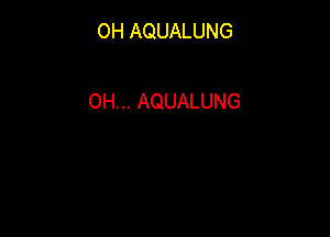 OH AQUALUNG

0H... AQUALUNG