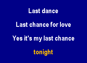 Last dance

Last chance for love

Yes it's my last chance

tonight