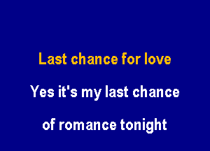 Last chance for love

Yes it's my last chance

of romance tonight
