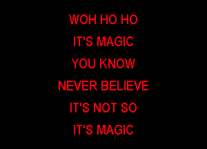 WOH HO HO
IT'S MAGIC
YOU KNOW

NEVER BELIEVE
IT'S NOT SO
IT'S MAGIC