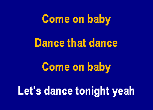 Come on baby
Dance that dance

Come on baby

Let's dance tonight yeah