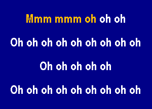 Mmm mmm oh oh oh
Ohohohohohohohohoh
Ohohohohoh

Oh oh oh oh oh oh oh oh oh