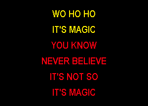 W0 HO HO
IT'S MAGIC
YOU KNOW

NEVER BELIEVE
IT'S NOT SO
IT'S MAGIC