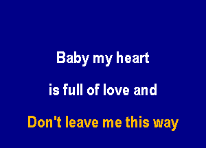 Baby my heart

is full of love and

Don't leave me this way