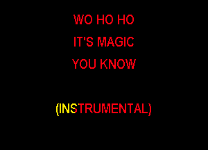 W0 HO HO
IT'S MAGIC
YOU KNOW

(INSTRUMENTAL)