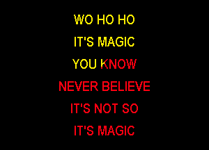 W0 HO HO
IT'S MAGIC
YOU KNOW

NEVER BELIEVE
IT'S NOT SO
IT'S MAGIC