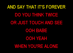 AND SAY THAT IT'S FOREVER
DO YOU THINK TWICE
OR JUST TOUCH AND SEE
OOH BABE
OOH YEAH
WHEN YOU'RE ALONE