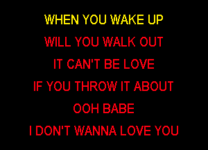 WHEN YOU WAKE UP
WILL YOU WALK OUT
IT CAN'T BE LOVE

IF YOU THROW IT ABOUT
OOH BABE
I DON'T WANNA LOVE YOU