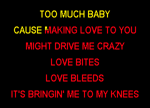 TOO MUCH BABY
CAUSE MAKING LOVE TO YOU
MIGHT DRIVE ME CRAZY
LOVE BITES
LOVE BLEEDS
IT'S BRINGIN' ME TO MY KNEES