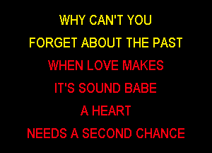 WHY CAN'T YOU
FORGET ABOUT THE PAST
WHEN LOVE MAKES
IT'S SOUND BABE
A HEART
NEEDS A SECOND CHANCE