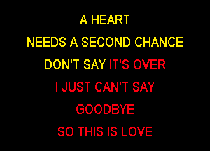 A HEART
NEEDS A SECOND CHANCE
DON'T SAY IT'S OVER

IJUST CAN'T SAY
GOODBYE
80 THIS IS LOVE