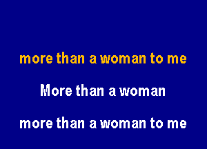 more than a woman to me

More than a woman

more than a woman to me