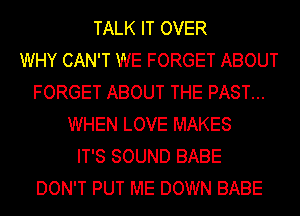 TALK IT OVER
WHY CAN'T WE FORGET ABOUT
FORGET ABOUT THE PAST...
WHEN LOVE MAKES
IT'S SOUND BABE
DON'T PUT ME DOWN BABE