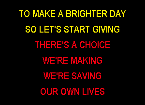 TO MAKE A BRIGHTER DAY
80 LET'S START GIVING
THERE'S A CHOICE
WE'RE MAKING
WE'RE SAVING
OUR OWN LIVES