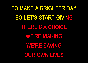 TO MAKE A BRIGHTER DAY
80 LET'S START GIVING
THERE'S A CHOICE
WE'RE MAKING
WE'RE SAVING
OUR OWN LIVES