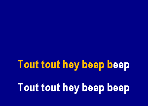 Tout tout hey beep beep

Tout tout hey beep beep