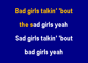 Bad girls talkin' 'bout
the sad girls yeah
Sad girls talkin' 'bout

bad girls yeah