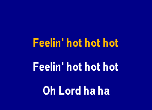 Feelin' hot hot hot

Feelin' hot hot hot
Oh Lord ha ha