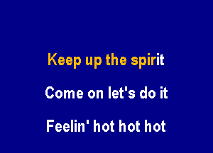 Keep up the spirit

Come on let's do it

Feelin' hot hot hot