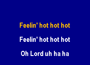 Feelin' hot hot hot

Feelin' hot hot hot
Oh Lord uh ha ha