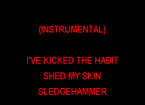 (INSTRUMENTAL)

I'VE KICKED THE HABIT
SHED MY SKIN
SLEDGEHAMMER