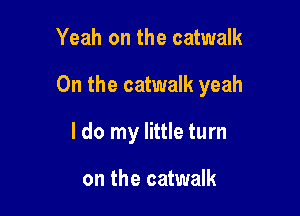 Yeah on the catwalk

On the catwalk yeah

I do my little turn

on the catwalk