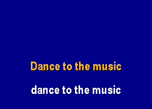 Dance to the music

dance to the music