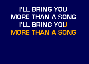 I'LL BRING YOU
MORE THAN A SONG
I'LL BRING YOU

MORE THAN A SONG