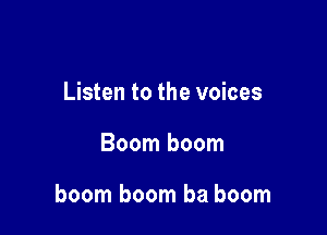 Listen to the voices

Boom boom

boom boom ba boom