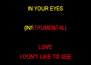 IN YOUR EYES

(INSTRUMENTAL)

LOVE
I DON'T LIKE TO SEE