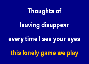 Thoughts of

leaving disappear

every time I see your eyes

this lonely game we play