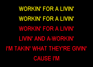 WORKIN' FOR A LIVIN'
WORKIN' FOR A LIVIN'
WORKIN' FOR A LIVIN'

LIVIN' AND A-WORKIN'
I'M TAKIN' WHAT THEY'RE GIVIN'
CAUSE I'M