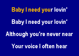 Baby I need your lovin'

Baby I need your lovin'

Although you're never near

Your voice I often hear