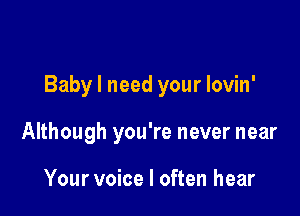 Baby I need your lovin'

Although you're never near

Your voice I often hear