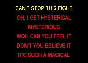 CAN'T STOP THIS FIGHT
OH, I GET HYSTERICAL
MYSTERIOUS
WOH CAN YOU FEEL IT
DON'T YOU BELIEVE IT

IT'S SUCH A MAGICAL l