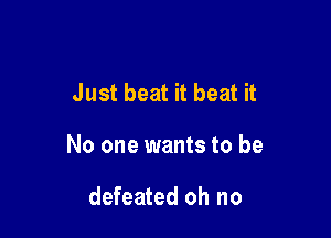 Just beat it beat it

No one wants to be

defeated oh no