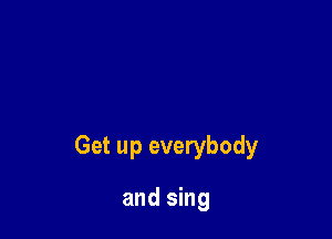 Get up everybody

and sing