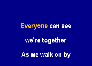 Everyone can see

we're together

As we walk on by