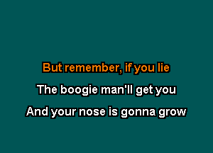 But remember, ifyou lie

The boogie man'll get you

And your nose is gonna grow