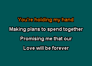 You're holding my hand

Making plans to spend together

Promising me that our

Love will be forever