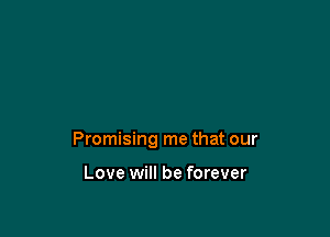 Promising me that our

Love will be forever