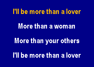 I'll be more than a lover

More than a woman

More than your others

I'll be more than a lover