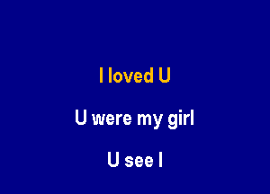 lloved U

U were my girl

Useel