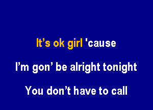 It's ok girl 'cause

Pm gon' be alright tonight

You don't have to call