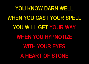 YOU KNOW DARN WELL
WHEN YOU CAST YOUR SPELL
YOU WILL GET YOUR WAY
WHEN YOU HYPNOTIZE
WITH YOUR EYES
A HEART OF STONE