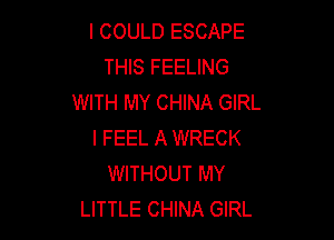 I COULD ESCAPE
THIS FEELING
WITH MY CHINA GIRL

I FEEL A WRECK
WITHOUT MY
LITTLE CHINA GIRL