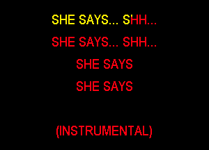 SHE SAYS... SHH...
SHE SAYS... SHH...
SHE SAYS
SHE SAYS

(INSTRUMENTAL)