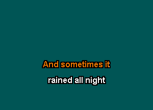 And sometimes it

rained all night