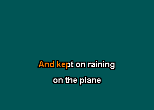 And kept on raining

on the plane
