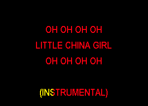OH OH OH OH
LITTLE CHINA GIRL
0H OH OH OH

(INSTRUMENTAL)